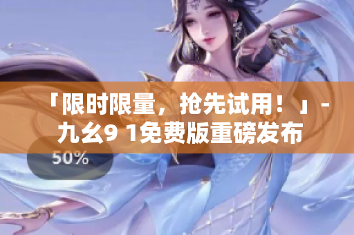 「限时限量，抢先试用！」- 九幺9 1免费版重磅发布