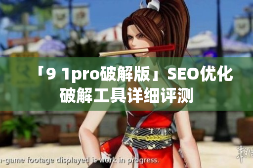 「9 1pro破解版」SEO优化破解工具详细评测