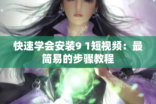 快速学会安装9 1短视频：最简易的步骤教程