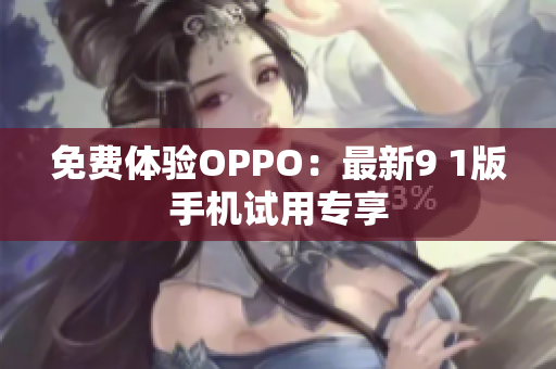 免费体验OPPO：最新9 1版手机试用专享