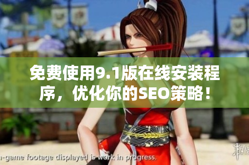 免费使用9.1版在线安装程序，优化你的SEO策略！