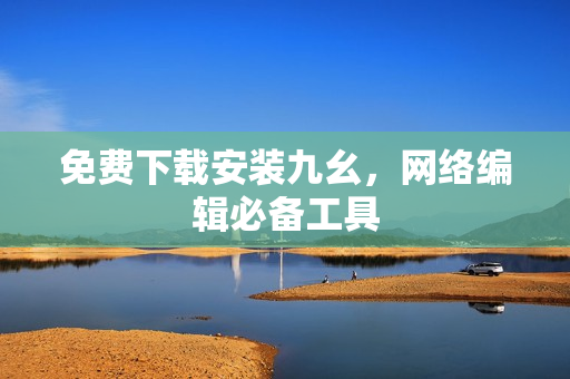 免费下载安装九幺，网络编辑必备工具