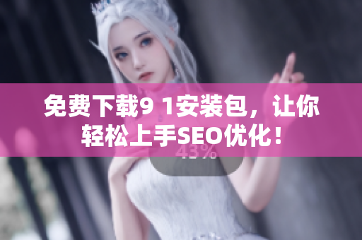 免费下载9 1安装包，让你轻松上手SEO优化！