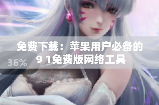 免费下载：苹果用户必备的 9 1免费版网络工具