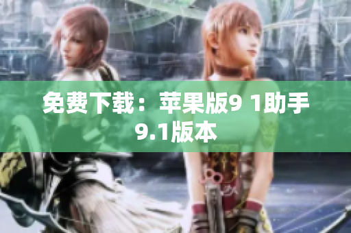 免费下载：苹果版9 1助手9.1版本