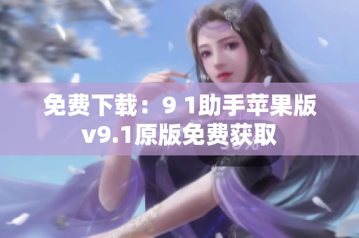 免费下载：9 1助手苹果版v9.1原版免费获取
