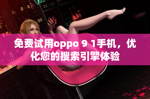 免费试用oppo 9 1手机，优化您的搜索引擎体验