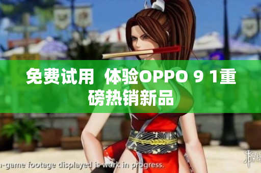免费试用  体验OPPO 9 1重磅热销新品