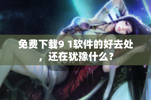 免费下载9 1软件的好去处，还在犹豫什么？