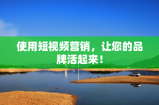使用短视频营销，让您的品牌活起来！