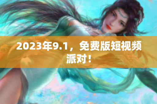 2023年9.1，免费版短视频派对！