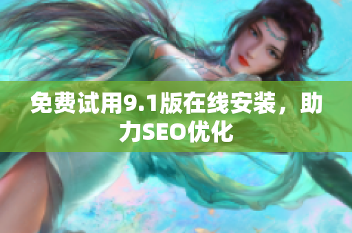 免费试用9.1版在线安装，助力SEO优化