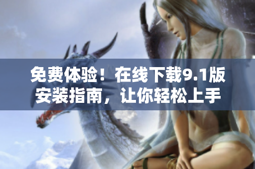 免费体验！在线下载9.1版安装指南，让你轻松上手