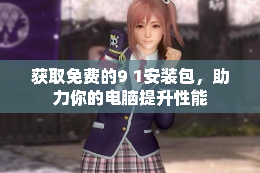 获取免费的9 1安装包，助力你的电脑提升性能