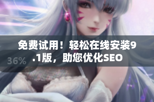 免费试用！轻松在线安装9.1版，助您优化SEO