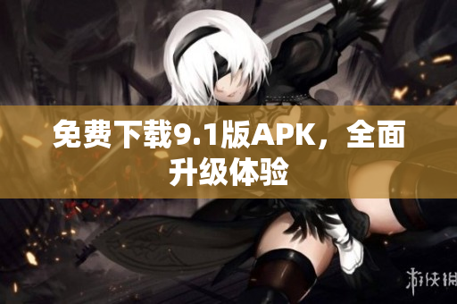 免费下载9.1版APK，全面升级体验