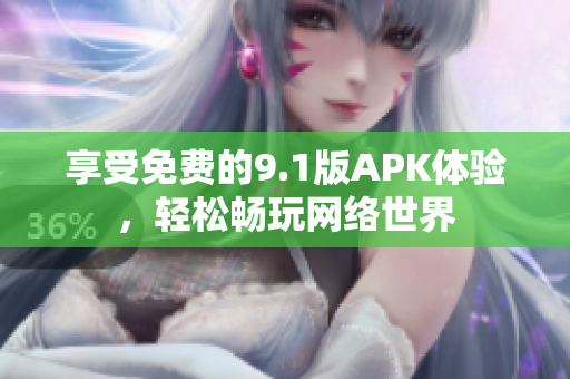享受免费的9.1版APK体验，轻松畅玩网络世界