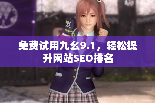 免费试用九幺9.1，轻松提升网站SEO排名