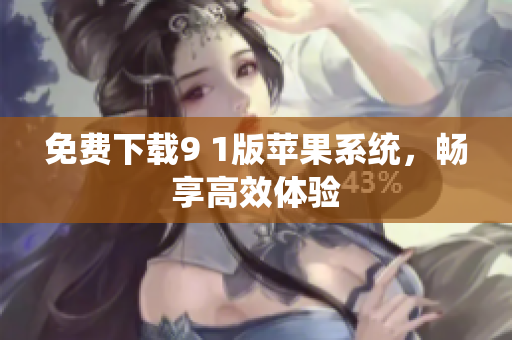 免费下载9 1版苹果系统，畅享高效体验