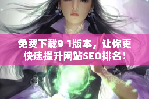 免费下载9 1版本，让你更快速提升网站SEO排名！
