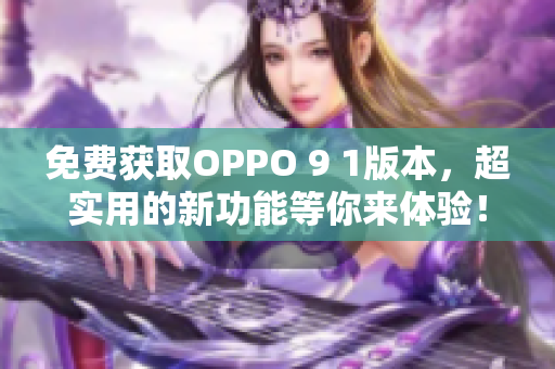 免费获取OPPO 9 1版本，超实用的新功能等你来体验！