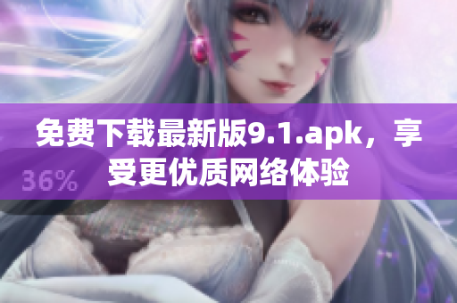 免费下载最新版9.1.apk，享受更优质网络体验