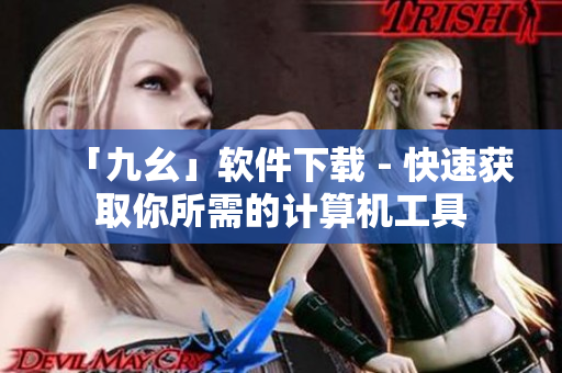 「九幺」软件下载 - 快速获取你所需的计算机工具