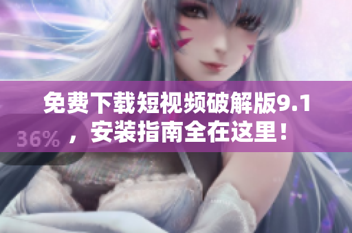 免费下载短视频破解版9.1，安装指南全在这里！
