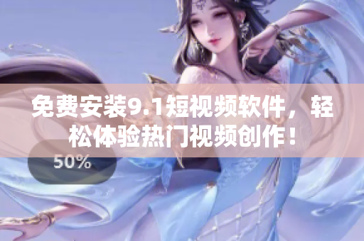 免费安装9.1短视频软件，轻松体验热门视频创作！