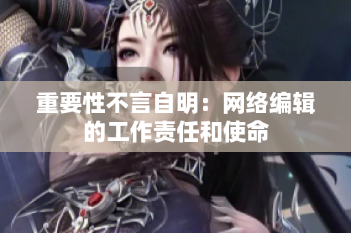 重要性不言自明：网络编辑的工作责任和使命