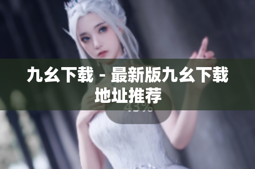 九幺下载 - 最新版九幺下载地址推荐