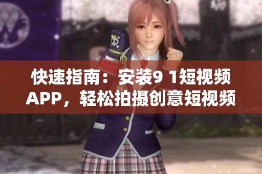 快速指南：安装9 1短视频APP，轻松拍摄创意短视频