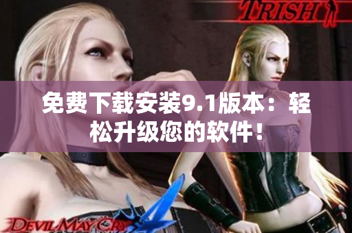 免费下载安装9.1版本：轻松升级您的软件！