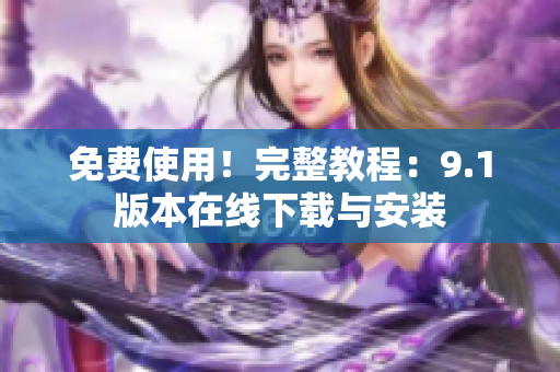 免费使用！完整教程：9.1版本在线下载与安装