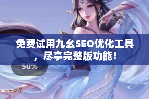 免费试用九幺SEO优化工具，尽享完整版功能！