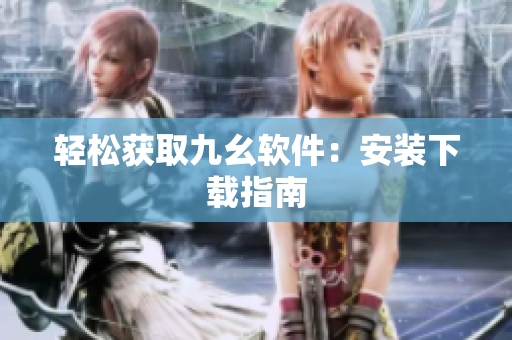 轻松获取九幺软件：安装下载指南