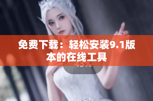 免费下载：轻松安装9.1版本的在线工具