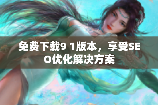 免费下载9 1版本，享受SEO优化解决方案