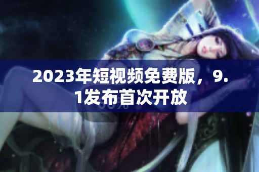 2023年短视频免费版，9.1发布首次开放