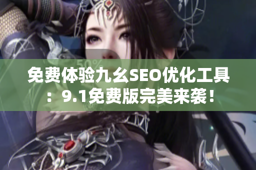 免费体验九幺SEO优化工具：9.1免费版完美来袭！