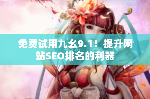 免费试用九幺9.1！提升网站SEO排名的利器