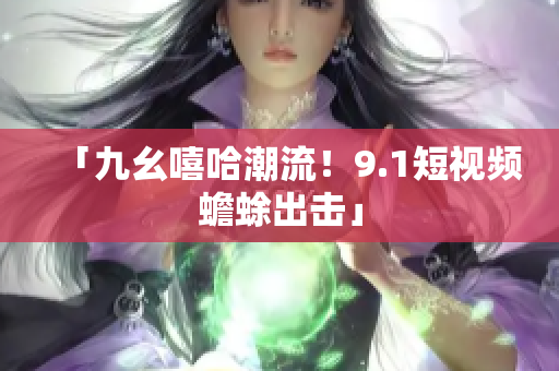 「九幺嘻哈潮流！9.1短视频蟾蜍出击」