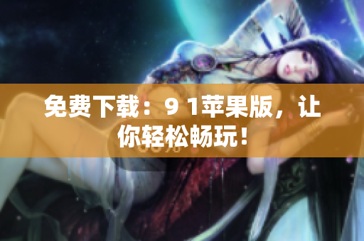 免费下载：9 1苹果版，让你轻松畅玩！
