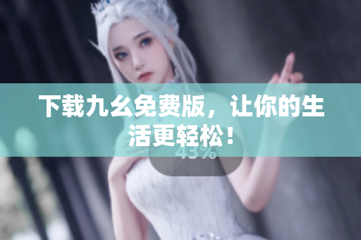 下载九幺免费版，让你的生活更轻松！