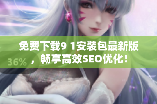 免费下载9 1安装包最新版，畅享高效SEO优化！