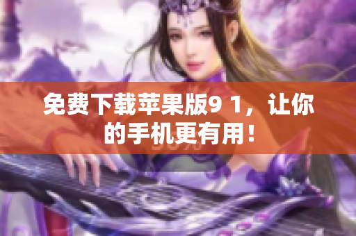 免费下载苹果版9 1，让你的手机更有用！