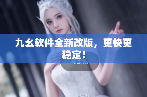九幺软件全新改版，更快更稳定！