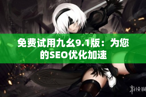 免费试用九幺9.1版：为您的SEO优化加速
