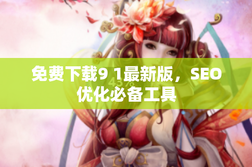 免费下载9 1最新版，SEO优化必备工具