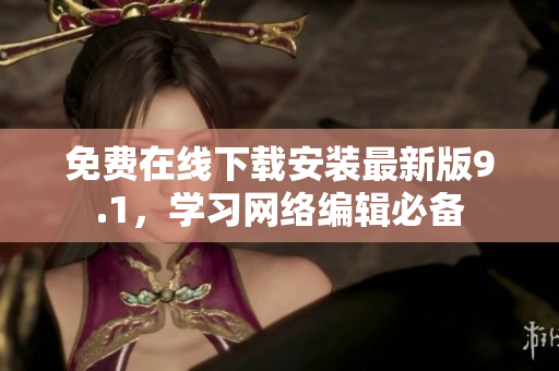 免费在线下载安装最新版9.1，学习网络编辑必备
